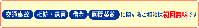 交通事故、相続・遺言、借金、顧問契約に関する相談は初回無料です